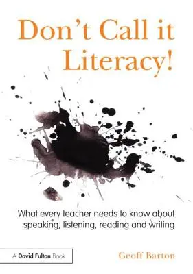 Nu-i spuneți alfabetizare! Ce trebuie să știe fiecare profesor despre vorbire, ascultare, citire și scriere - Don't Call it Literacy!: What every teacher needs to know about speaking, listening, reading and writing
