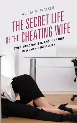 Viața secretă a soției infidele: putere, pragmatism și plăcere în infidelitatea femeilor - The Secret Life of the Cheating Wife: Power, Pragmatism, and Pleasure in Women's Infidelity