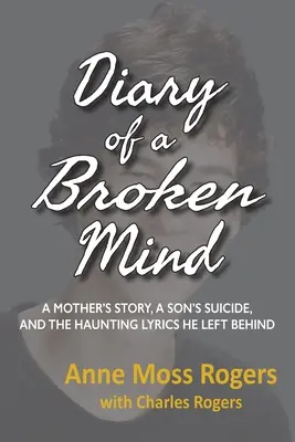 Jurnalul unei minți frânte: Povestea unei mame, sinuciderea unui fiu și versurile obsedante pe care le-a lăsat în urmă - Diary of a Broken Mind: A Mother's Story, A Son's Suicide, and The Haunting Lyrics He Left Behind