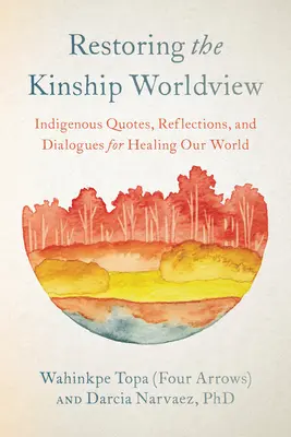 Restaurarea viziunii asupra lumii înrudite (Restoring the Kinship Worldview): Voci indigene prezintă 28 de precepte pentru reechilibrarea vieții pe planeta Pământ (Topa (Patru săgeți) Wahinkpe) - Restoring the Kinship Worldview: Indigenous Voices Introduce 28 Precepts for Rebalancing Life on Planet Earth (Topa (Four Arrows) Wahinkpe)