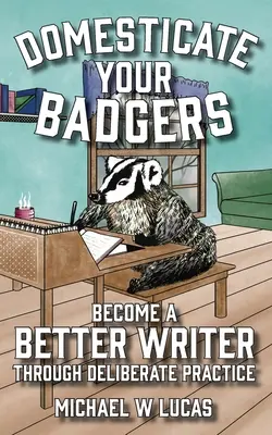 Domesticate Your Badgers: Become a Better Writer through Deliberate Practice (Deveniți un scriitor mai bun prin practică deliberată) - Domesticate Your Badgers: Become a Better Writer through Deliberate Practice