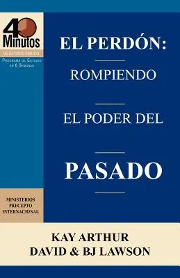 El Perdon: Rompiendo El Poder del Pasado / Iertarea: Breaking the Power of the Past (40 Minute Bible Studies) - El Perdon: Rompiendo El Poder del Pasado / Forgiveness: Breaking the Power of the Past (40 Minute Bible Studies)