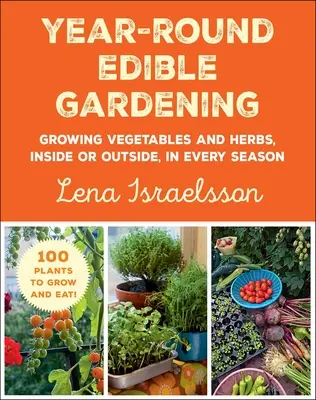 Grădinăritul comestibil pe tot parcursul anului: Cultivarea legumelor și ierburilor, în interior sau în exterior, în fiecare anotimp - Year-Round Edible Gardening: Growing Vegetables and Herbs, Inside or Outside, in Every Season