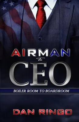 De la aviator la CEO: From the Boiler Room to the Boardroom (De la camera cazanelor la sala de consiliu) - Airman to CEO: From the Boiler Room to the Boardroom