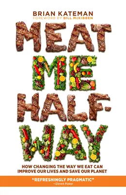 Meat Me Halfway: Cum schimbarea modului în care mâncăm ne poate îmbunătăți viețile și ne poate salva planeta - Meat Me Halfway: How Changing the Way We Eat Can Improve Our Lives and Save Our Planet