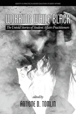 Working While Black: Poveștile nespuse ale practicienilor din domeniul afacerilor studențești (The Untold Stories of Student Affairs Practitioners) - Working While Black: The Untold Stories of Student Affairs Practitioners