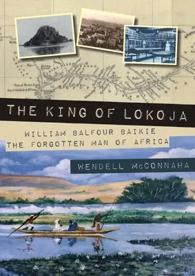 Regele din Lokoja: William Balfour Baikie, omul uitat al Africii - The King of Lokoja: William Balfour Baikie the Forgotten Man of Africa