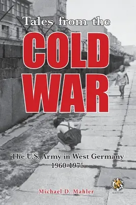 Povești din Războiul Rece: Armata SUA în Germania de Vest, 1960-1975 (Tales from the Cold War: The U.S. Army in West Germany, 1960 to 1975) - Tales from the Cold War: The U.S. Army in West Germany, 1960 to 1975