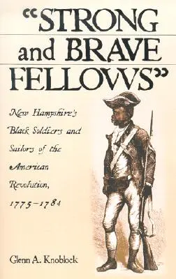 Frați puternici și curajoși: Soldații și marinarii negri din New Hampshire ai Revoluției Americane, 1775-1784 - Strong and Brave Fellows: New Hampshire's Black Soldiers and Sailors of the American Revolution, 1775-1784