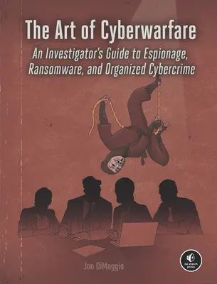 The Art of Cyberwarfare: Ghidul investigatorului pentru spionaj, ransomware și criminalitate informatică organizată: An Investigator's Guide to Espionage, Ransomware, and Organized Cybercrime - The Art of Cyberwarfare: An Investigator's Guide to Espionage, Ransomware, and Organized Cybercrime