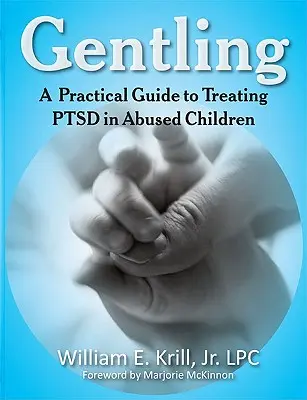 Gentling: Un ghid practic pentru tratarea Ptsd la copiii abuzați - Gentling: A Practical Guide to Treating Ptsd in Abused Children