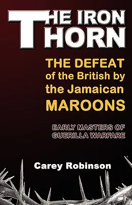 Iron Torn: Înfrângerea britanicilor de către maronii jamaicani: The Defeat of the British by the Jamaican Maroons - The Iron Torn: The Defeat of the British by the Jamaican Maroons