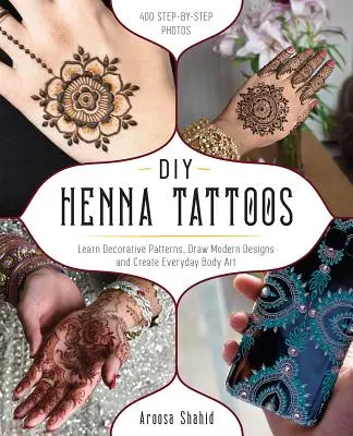 DIY Henna Tatuaje: Learn Decorative Patterns, Draw Modern Designs and Create Everyday Body Art - DIY Henna Tattoos: Learn Decorative Patterns, Draw Modern Designs and Create Everyday Body Art