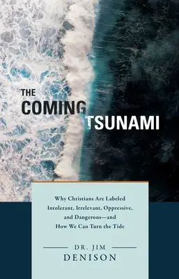 Tsunami-ul care vine: De ce creștinii sunt etichetați drept intoleranți, irelevanți, opresivi și periculoși - și cum putem schimba situația - The Coming Tsunami: Why Christians Are Labeled Intolerant, Irrelevant, Oppressive, and Dangerous--And How We Can Turn the Tide