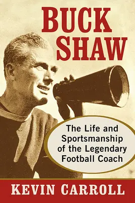 Buck Shaw: Viața și spiritul sportiv al legendarului antrenor de fotbal - Buck Shaw: The Life and Sportsmanship of the Legendary Football Coach