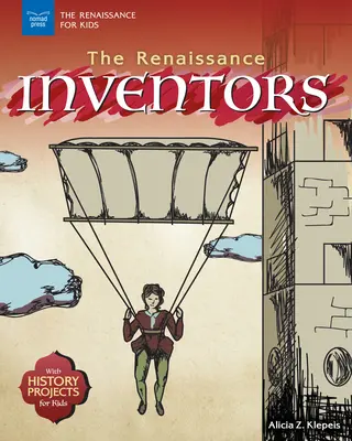 Inventatorii Renașterii: Cu proiecte de istorie pentru copii - The Renaissance Inventors: With History Projects for Kids