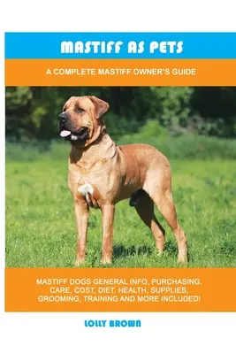 Mastiff ca animale de companie: Ghidul complet al proprietarului de Mastiff - Mastiff as Pets: A Complete Mastiff Owner's Guide