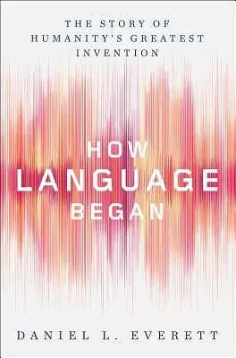 Cum a început limbajul: Povestea celei mai mari invenții a umanității - How Language Began: The Story of Humanity's Greatest Invention