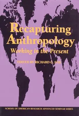 Recapturing Anthropology: Lucrul în prezent - Recapturing Anthropology: Working in the Present