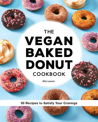 Cartea de bucate cu gogoși coapte vegane: 50 de rețete pentru a-ți satisface poftele - The Vegan Baked Donut Cookbook: 50 Recipes to Satisfy Your Cravings
