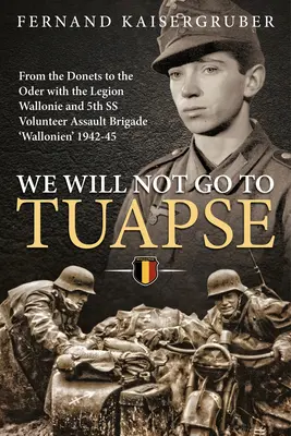 Nu vom merge la Tuapse: De la Donets la Oder cu Legiunea Wallonie și Brigada a 5-a de asalt voluntară SS „Wallonien” 1942-45 - We Will Not Go to Tuapse: From the Donets to the Oder with the Legion Wallonie and 5th SS Volunteer Assault Brigade 'Wallonien' 1942-45