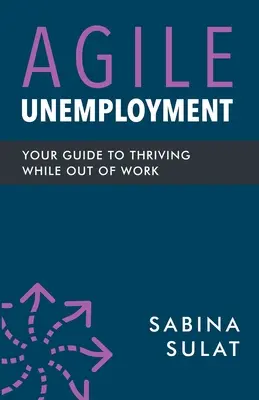 Șomajul agil: Ghidul tău pentru a prospera în timp ce nu ai un loc de muncă - Agile Unemployment: Your Guide to Thriving While Out of Work
