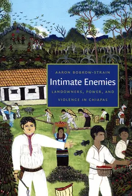 Inamici intimi: Proprietari de pământ, putere și violență în Chiapas - Intimate Enemies: Landowners, Power, and Violence in Chiapas