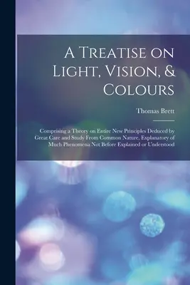 Un tratat despre lumină, vedere și culori [resursă electronică]: Comprising a Theory on Entire New Principles Deduced by Great Care and Study From Common - A Treatise on Light, Vision, & Colours [electronic Resource]: Comprising a Theory on Entire New Principles Deduced by Great Care and Study From Common