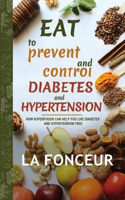 Eat to Prevent and Control Diabetes and Hypertension: Cum Superalimentele Vă Pot Ajuta Să Trăiți Diabetul Și Hipertensiunea Free - Eat to Prevent and Control Diabetes and Hypertension: How Superfoods Can Help You Live Diabetes And Hypertension Free