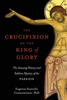 Răstignirea Regelui slavei: Istoria uimitoare și misterul sublim al patimilor: The Amazing History and Sublime Mystery of the Passion - The Crucifixion of the King of Glory: The Amazing History and Sublime Mystery of the Passion