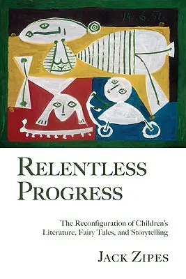 Progresul implacabil: Reconfigurarea literaturii pentru copii, a basmelor și a poveștilor - Relentless Progress: The Reconfiguration of Children's Literature, Fairy Tales, and Storytelling