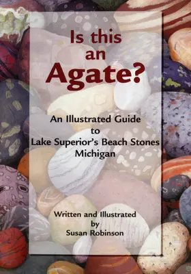 Este aceasta o agată? An Illustrated Guide to Lake Superior's Beach Stones Michigan - Is This an Agate?: An Illustrated Guide to Lake Superior's Beach Stones Michigan