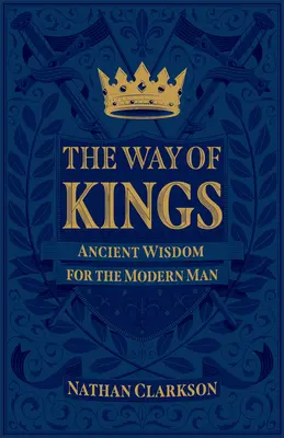 Calea regilor: Înțelepciune antică pentru omul modern - The Way of Kings: Ancient Wisdom for the Modern Man