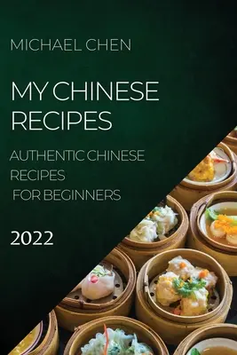 Rețetele mele chinezești 2022: Rețete chinezești autentice pentru începători - My Chinese Recipes 2022: Authentic Chinese Recipes for Beginners