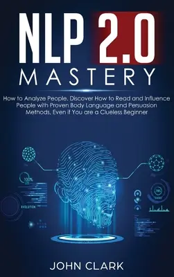 NLP 2.0 Mastery - Cum să Analizezi Oamenii: Descoperă cum să citești și să influențezi oamenii cu metode dovedite de limbaj corporal și persuasiune, chiar dacă ești un - NLP 2.0 Mastery - How to Analyze People: Discover How to Read and Influence People with Proven Body Language and Persuasion Methods, Even if You are a