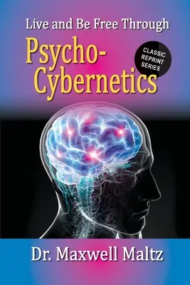 Trăiește și fii liber prin psiho-cibernetică - Live and Be Free Through Psycho-Cybernetics