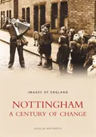 Nottingham: Un secol de schimbări - Imagini din Anglia - Nottingham: A Century of Change - Images of England