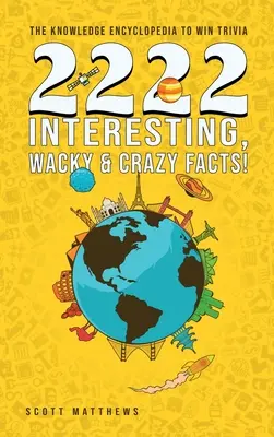 2222 Fapte interesante, ciudate și nebunești - Enciclopedia cunoștințelor pentru a câștiga Trivia - 2222 Interesting, Wacky and Crazy Facts - the Knowledge Encyclopedia to Win Trivia