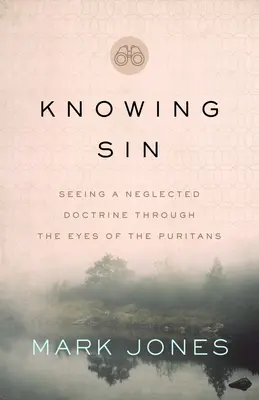 Cunoașterea păcatului: Văzând o doctrină neglijată prin ochii puritanilor - Knowing Sin: Seeing a Neglected Doctrine Through the Eyes of the Puritans
