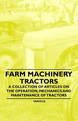 Mașini agricole - Tractoare - O colecție de articole privind funcționarea, mecanica și întreținerea tractoarelor - Farm Machinery - Tractors - A Collection of Articles on the Operation, Mechanics and Maintenance of Tractors