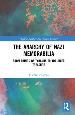 The Anarchy of Nazi Memorabilia: De la lucruri ale tiraniei la comori tulburi - The Anarchy of Nazi Memorabilia: From Things of Tyranny to Troubled Treasure