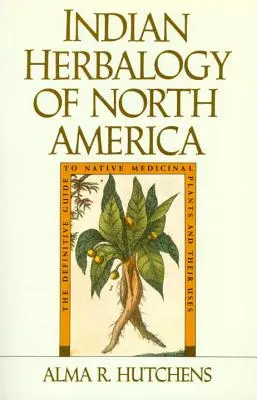 Herbalogia indiană a Americii de Nord: Ghidul definitiv al plantelor medicinale indigene și al utilizărilor lor - Indian Herbalogy of North America: The Definitive Guide to Native Medicinal Plants and Their Uses