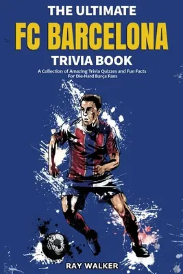 Cartea Ultimate FC Barcelona Trivia: O colecție de chestionare uimitoare Trivia și fapte amuzante pentru fanii Die-Hard Barca - The Ultimate FC Barcelona Trivia Book: A Collection of Amazing Trivia Quizzes and Fun Facts For Die-Hard Barca Fans