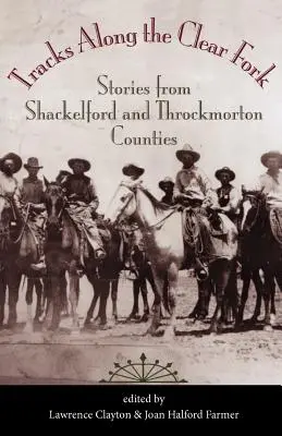 Tracks Along the Clear Fork: Povești din comitatele Shackelford și Throckmorton - Tracks Along the Clear Fork: Stories from Shackelford and Throckmorton Counties