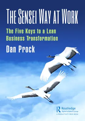 Calea Sensei la locul de muncă: Cele cinci chei pentru o transformare Lean a afacerii - The Sensei Way at Work: The Five Keys to a Lean Business Transformation