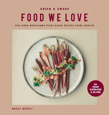 Green and Awake Food We Love: Feel-Good Wholesome Plant-Based Recipes from Scratch: Toate Vegan, Fără Gluten și Fără Ulei - Green and Awake Food We Love: Feel-Good Wholesome Plant-Based Recipes from Scratch: All Vegan, Gluten-Free & Oil-Free