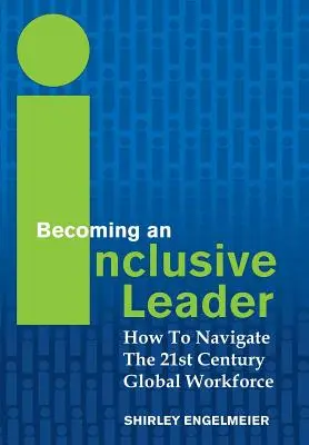 Devenirea unui lider incluziv: Cum să navighezi în forța de muncă globală a secolului XXI - Becoming an Inclusive Leader: How to Navigate the 21st Century Global Workforce