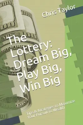 Loteria: Dream Big, Play Big, Win Big: Tips & $trategies to Maximize Your Pursuit to Wealth - The Lottery: Dream Big, Play Big, Win Big: Tips & $trategies to Maximize Your Pursuit to Wealth