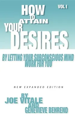 Cum să-ți atingi dorințele lăsând mintea ta subconștientă să lucreze pentru tine, Volumul 1 - How to Attain Your Desires by Letting Your Subconscious Mind Work for You, Volume 1
