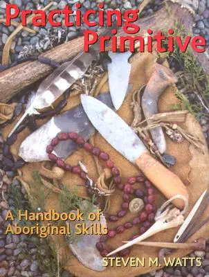 Practicarea primitivă: Un manual de abilități aborigene - Practicing Primitive: A Handbook of Aboriginal Skills